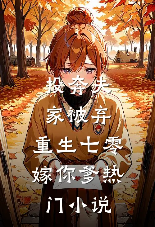 投奔夫家被弃，重生七零嫁你爹热门小说