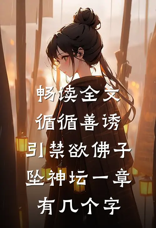 畅读全文循循善诱,引禁欲佛子坠神坛 一章有几个字
