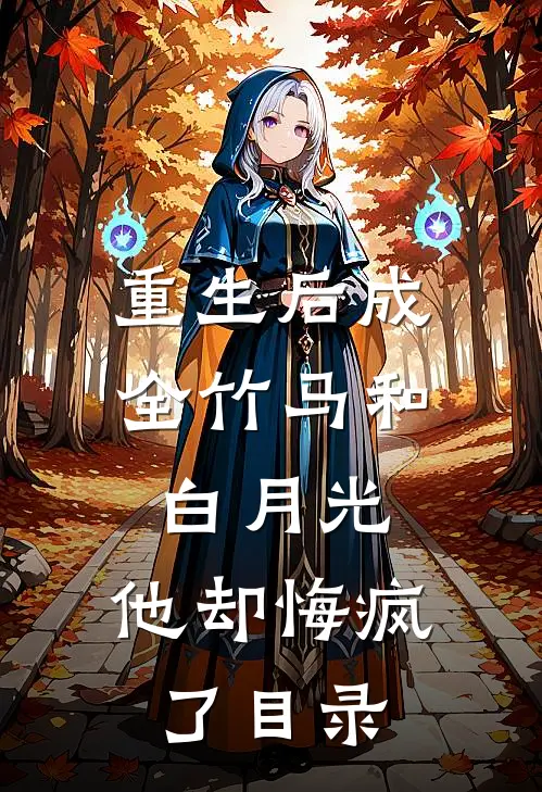 重生后成全竹马和白月光，他却悔疯了目录