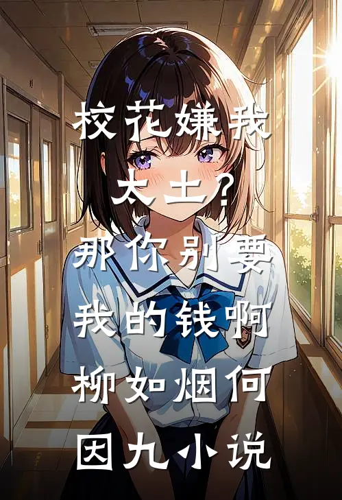 校花嫌我太土？那你别要我的钱啊柳如烟何因九小说