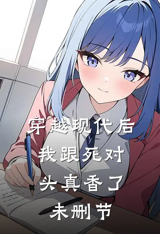 穿越现代后，我跟死对头真香了未删节