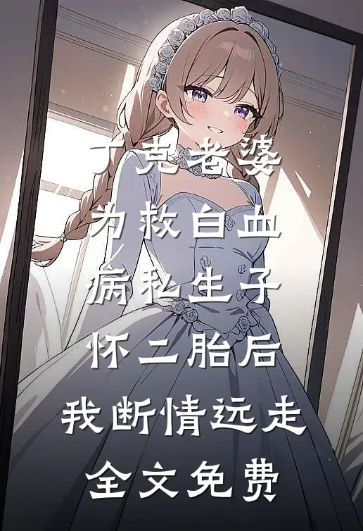 丁克老婆为救白血病私生子怀二胎后，我断情远走全文免费