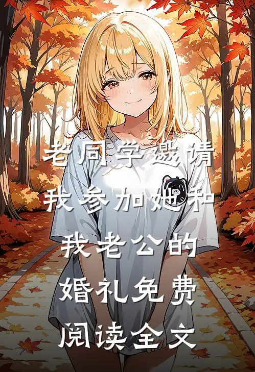 老同学邀请我参加她和我老公的婚礼免费阅读全文