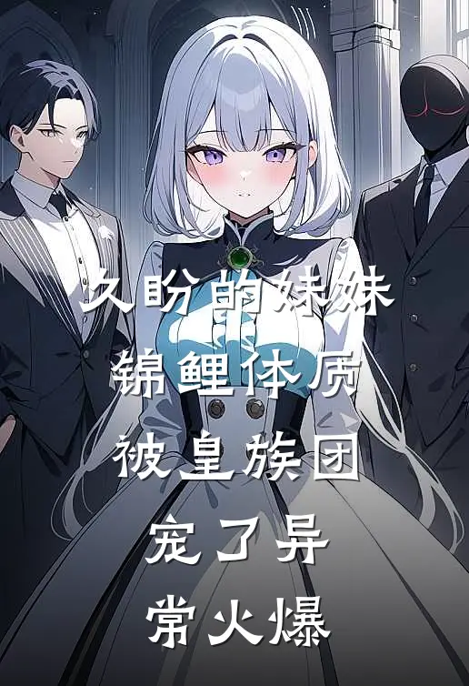 久盼的妹妹锦鲤体质，被皇族团宠了异常火爆