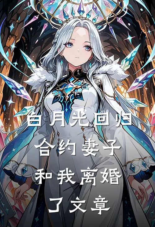 白月光回归，合约妻子和我离婚了文章