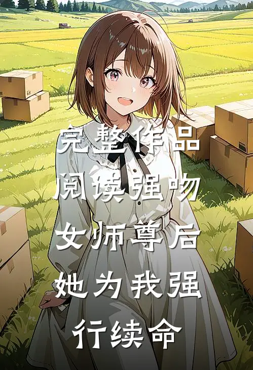 完整作品阅读强吻女师尊后，她为我强行续命