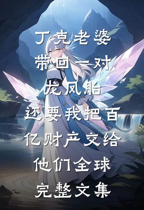 丁克老婆带回一对龙凤胎，还要我把百亿财产交给他们全球完整文集