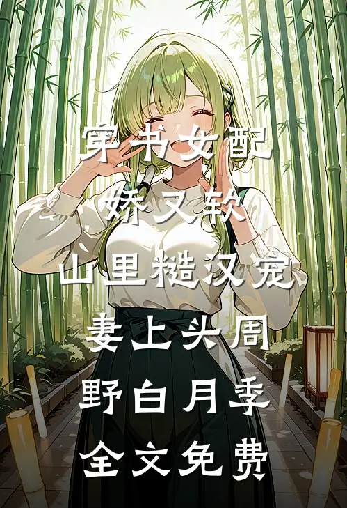 穿书女配娇又软，山里糙汉宠妻上头周野白月季全文免费