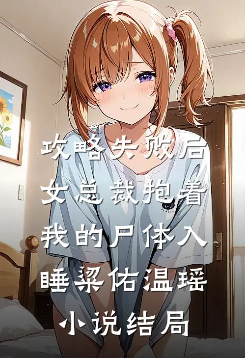 攻略失败后，女总裁抱着我的尸体入睡粱佑温瑶小说结局