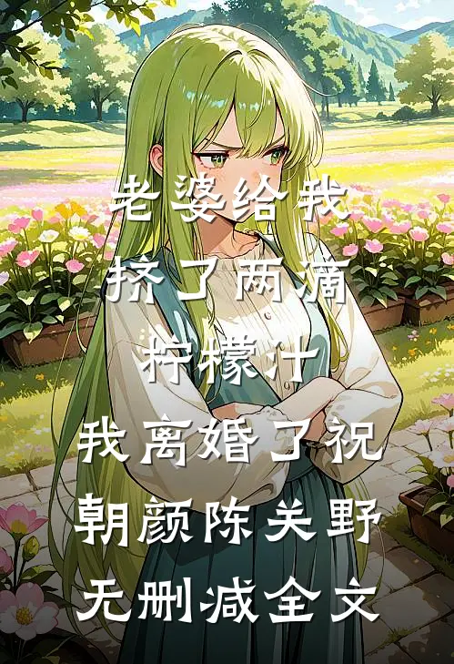 老婆给我挤了两滴柠檬汁，我离婚了祝朝颜陈关野无删减全文