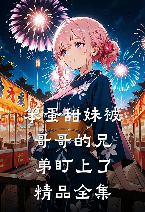 笨蛋甜妹被哥哥的兄弟盯上了精品全集