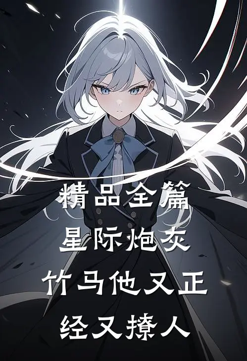 精品全篇星际炮灰：竹马他又正经又撩人