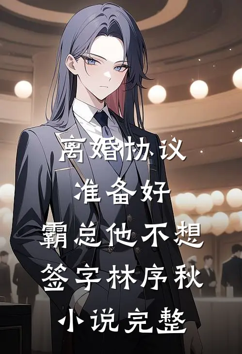 离婚协议准备好，霸总他不想签字林序秋小说完整