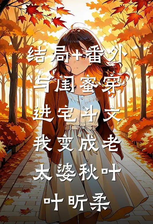 结局+番外与闺蜜穿进宅斗文，我变成老太婆秋叶叶昕柔
