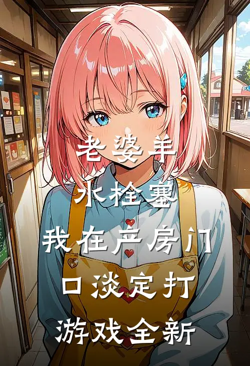 老婆羊水栓塞，我在产房门口淡定打游戏全新