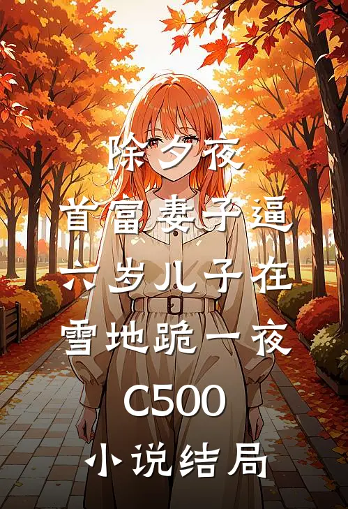 除夕夜，首富妻子逼六岁儿子在雪地跪一夜C500小说结局