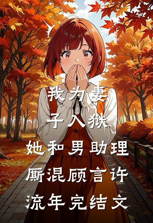 我为妻子入狱，她和男助理厮混顾言许流年完结文