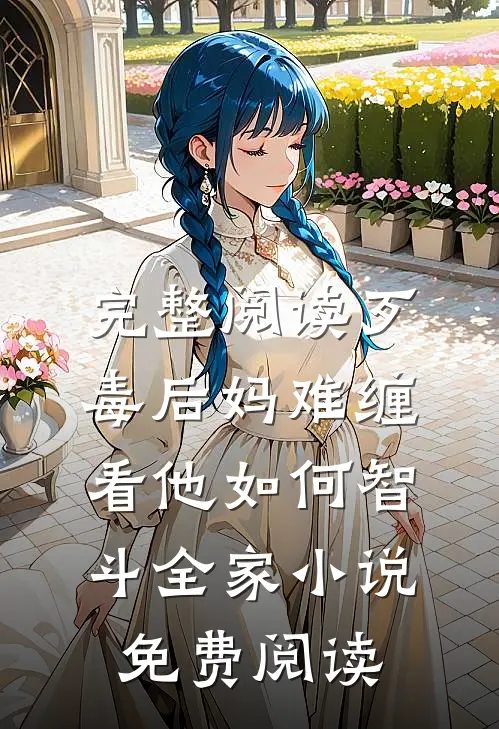 完整阅读歹毒后妈难缠,看他如何智斗全家小说免费阅读