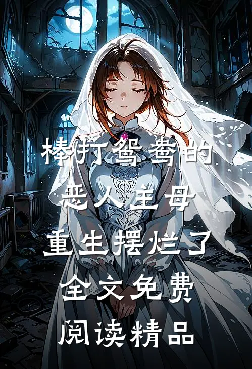 棒打鸳鸯的恶人主母,重生摆烂了全文免费阅读精品