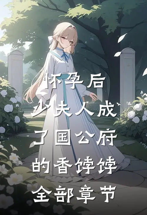 怀孕后，少夫人成了国公府的香饽饽全部章节