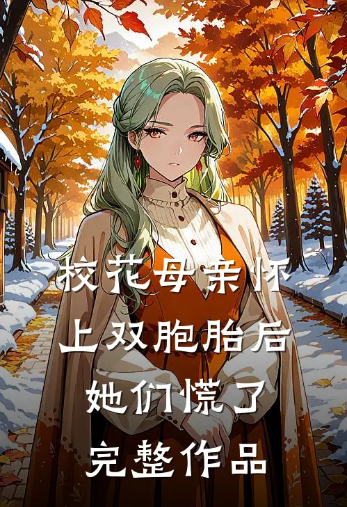 校花母亲怀上双胞胎后，她们慌了完整作品
