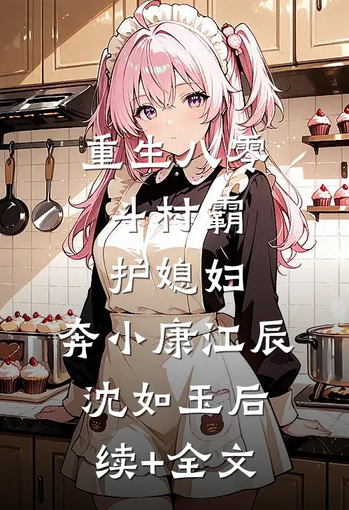 重生八零：斗村霸，护媳妇，奔小康江辰沈如玉后续+全文