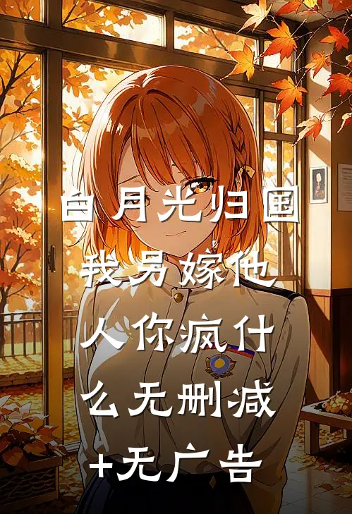 白月光归国，我另嫁他人你疯什么无删减+无广告