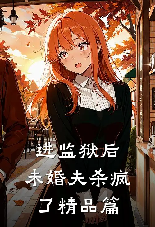 进监狱后，未婚夫杀疯了精品篇