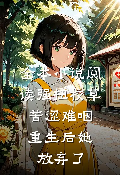 全本小说阅读强扭校草苦涩难咽，重生后她放弃了