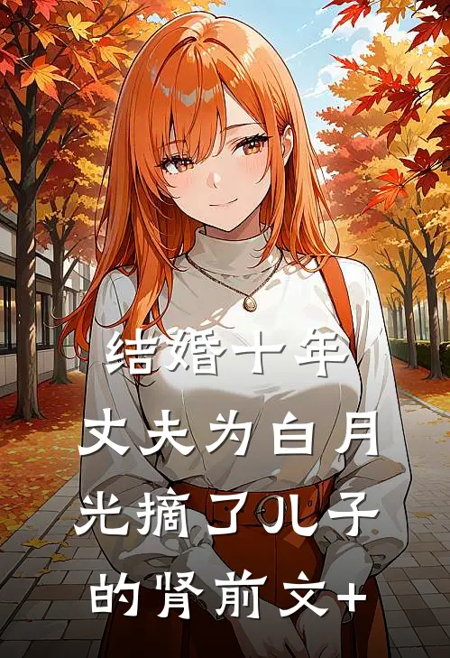 结婚十年，丈夫为白月光摘了儿子的肾前文+