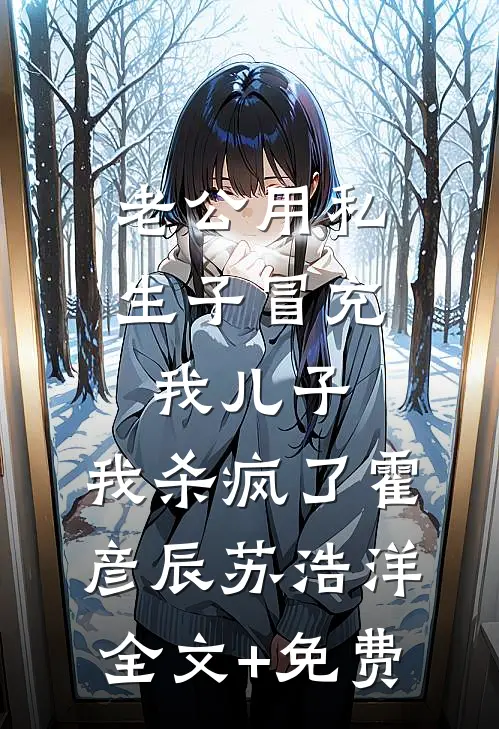 老公用私生子冒充我儿子，我杀疯了霍彦辰苏浩洋全文+免费