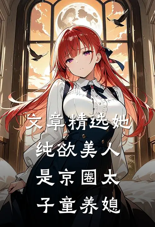 文章精选她，纯欲美人，是京圈太子童养媳