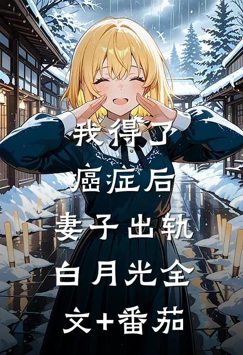 我得了癌症后，妻子出轨白月光全文+番茄