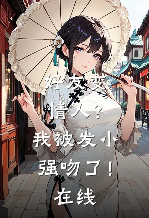 好友变情人？我被发小强吻了！在线