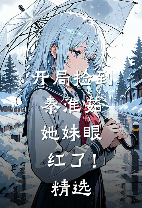 开局捡到秦淮茹，她妹眼红了！精选