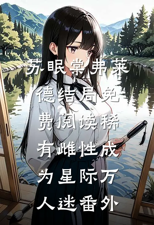 苏眠棠弗莱德结局免费阅读稀有雌性成为星际万人迷番外