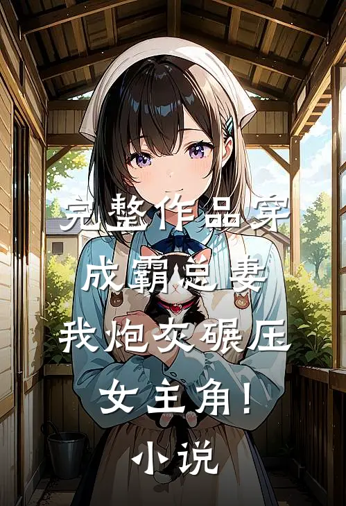 完整作品穿成霸总妻,我炮灰碾压女主角!小说