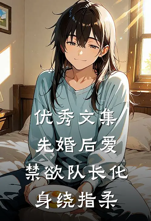 优秀文集先婚后爱，禁欲队长化身绕指柔