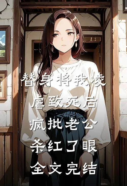 替身将我凌虐致死后，疯批老公杀红了眼全文完结