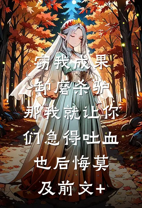 窃我成果卸磨杀驴，那我就让你们急得吐血也后悔莫及前文+