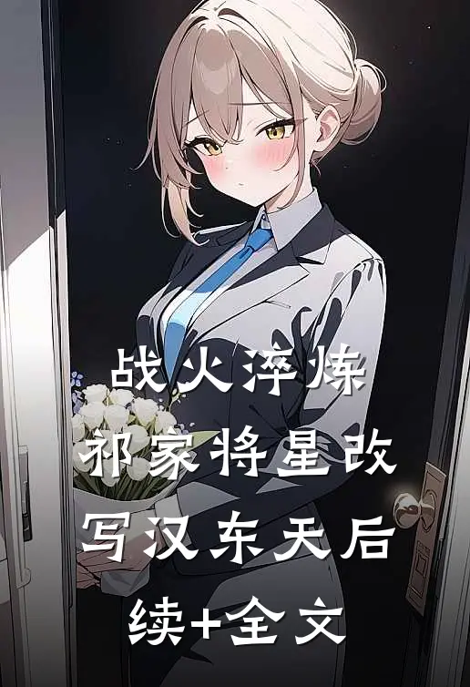 战火淬炼：祁家将星改写汉东天后续+全文