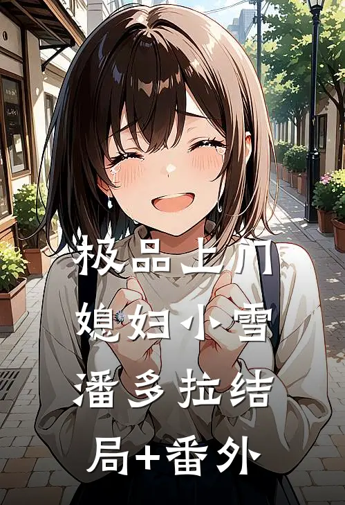 极品上门媳妇小雪潘多拉结局+番外