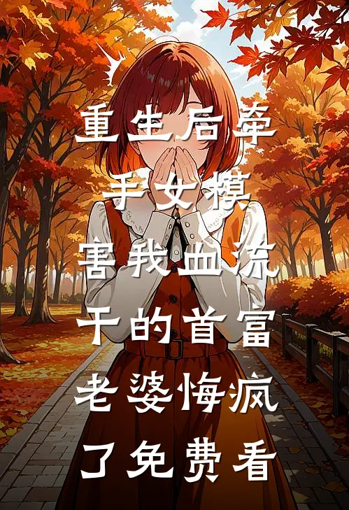 重生后牵手女模，害我血流干的首富老婆悔疯了免费看