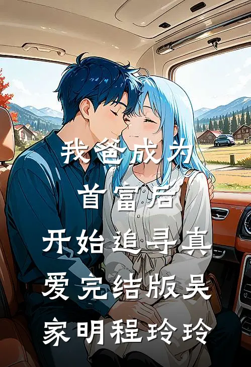 我爸成为首富后，开始追寻真爱完结版吴家明程玲玲
