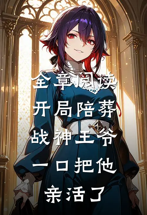 全章阅读开局陪葬战神王爷，一口把他亲活了