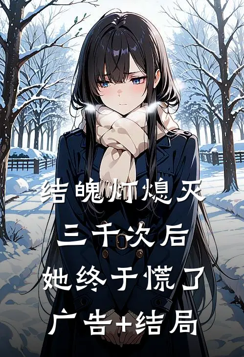 结魄灯熄灭三千次后，她终于慌了广告+结局