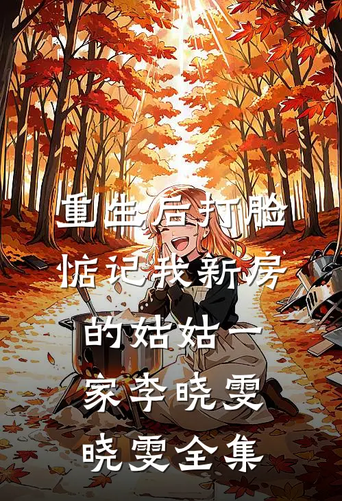 重生后打脸惦记我新房的姑姑一家李晓雯晓雯全集