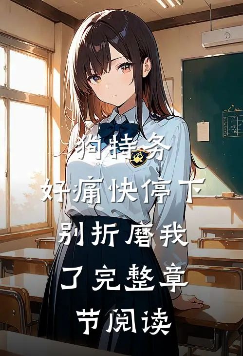 狗特务，好痛快停下，别折磨我了完整章节阅读