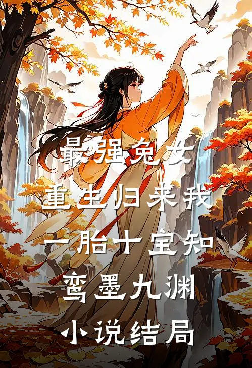 最强兔女，重生归来我一胎十宝知鸾墨九渊小说结局