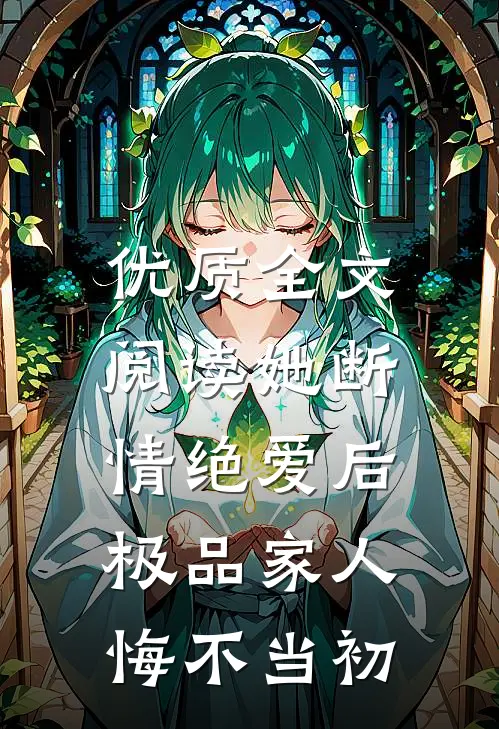 优质全文阅读她断情绝爱后，极品家人悔不当初